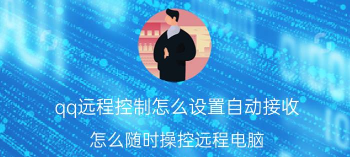 qq远程控制怎么设置自动接收 怎么随时操控远程电脑？